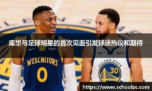 库里与足球明星的首次见面引发球迷热议和期待